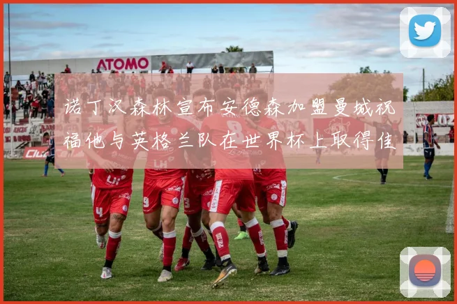诺丁汉森林宣布安德森加盟曼城祝福他与英格兰队在世界杯上取得佳绩