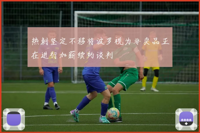 热刺坚定不移将波罗视为非卖品正在进行加薪续约谈判