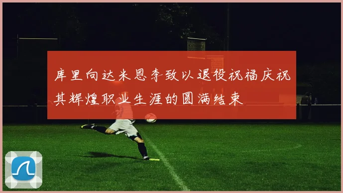 库里向达米恩李致以退役祝福庆祝其辉煌职业生涯的圆满结束